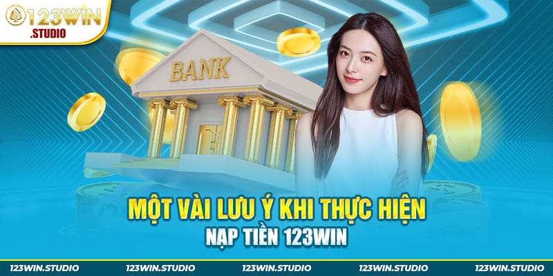 Một vài lưu ý khi thực hiện nạp tiền 123WIN