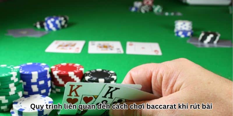 Quy trình liên quan đến cách chơi baccarat khi rút bài 