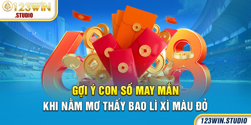 Gợi ý con số may mắn khi nằm mơ thấy bao lì xì màu đỏ