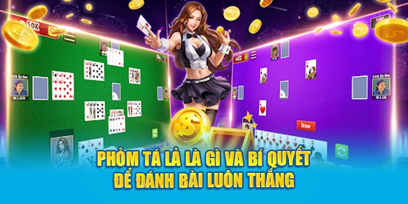  Phỏm Tá Lả là gì và bí quyết để đánh bài luôn thắng